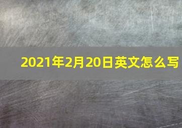 2021年2月20日英文怎么写