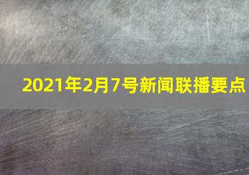 2021年2月7号新闻联播要点