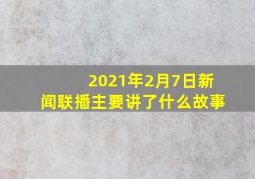 2021年2月7日新闻联播主要讲了什么故事