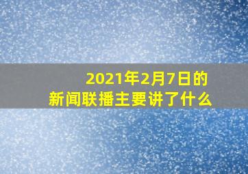 2021年2月7日的新闻联播主要讲了什么