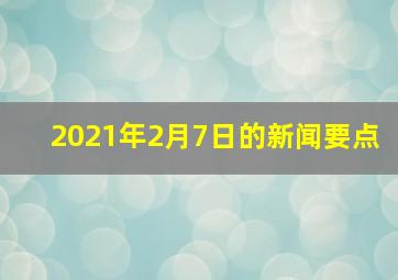 2021年2月7日的新闻要点