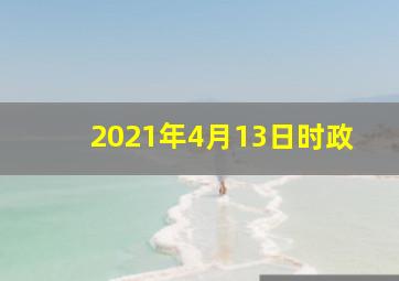 2021年4月13日时政