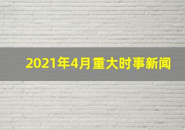 2021年4月重大时事新闻