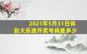 2021年5月31日体彩大乐透开奖号码是多少