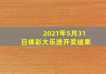 2021年5月31日体彩大乐透开奖结果