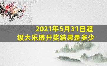 2021年5月31日超级大乐透开奖结果是多少