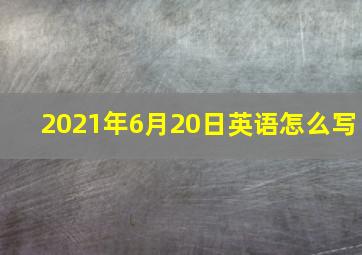 2021年6月20日英语怎么写