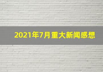 2021年7月重大新闻感想