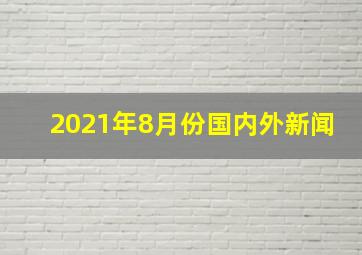 2021年8月份国内外新闻