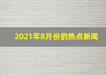 2021年8月份的热点新闻