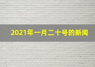 2021年一月二十号的新闻