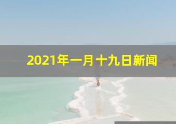 2021年一月十九日新闻