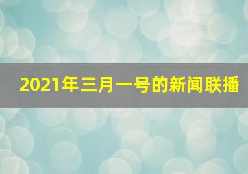 2021年三月一号的新闻联播