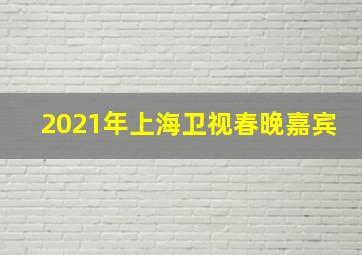 2021年上海卫视春晚嘉宾