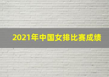 2021年中国女排比赛成绩