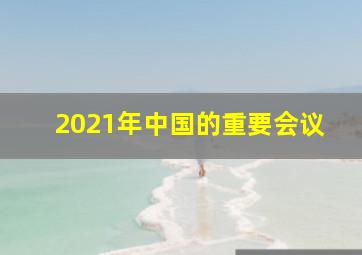 2021年中国的重要会议