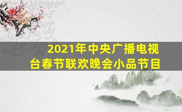 2021年中央广播电视台春节联欢晚会小品节目