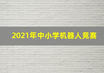 2021年中小学机器人竞赛