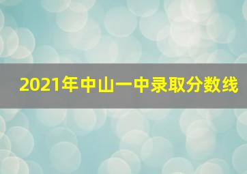 2021年中山一中录取分数线