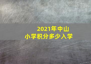 2021年中山小学积分多少入学