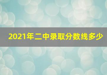 2021年二中录取分数线多少