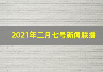 2021年二月七号新闻联播