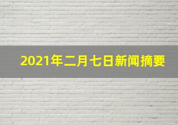 2021年二月七日新闻摘要