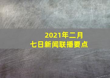 2021年二月七日新闻联播要点