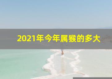 2021年今年属猴的多大