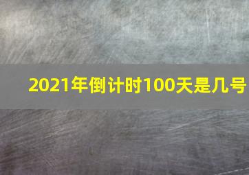 2021年倒计时100天是几号