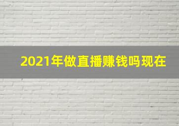 2021年做直播赚钱吗现在