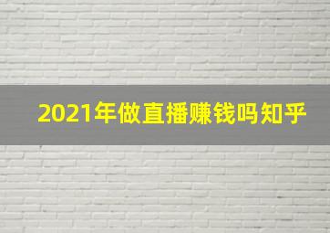 2021年做直播赚钱吗知乎