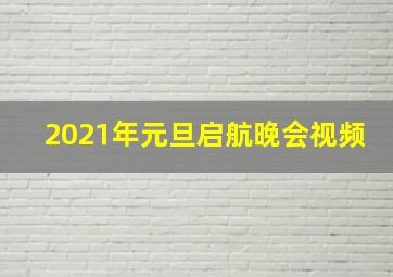 2021年元旦启航晚会视频