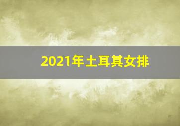 2021年土耳其女排