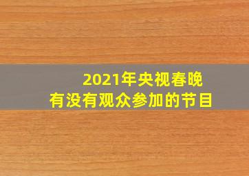 2021年央视春晚有没有观众参加的节目