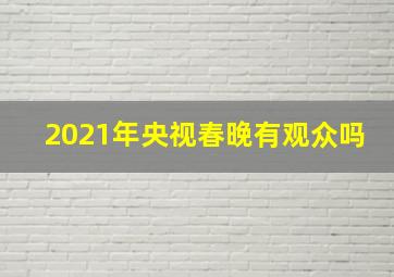 2021年央视春晚有观众吗