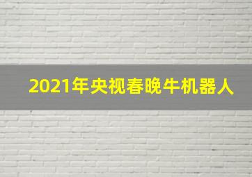 2021年央视春晚牛机器人