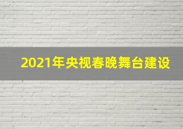 2021年央视春晚舞台建设