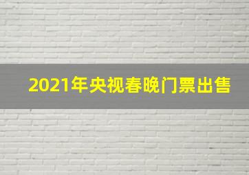 2021年央视春晚门票出售