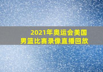 2021年奥运会美国男篮比赛录像直播回放