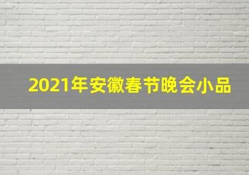 2021年安徽春节晚会小品