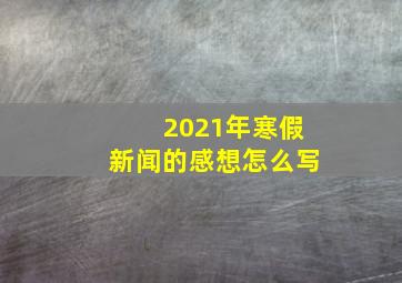 2021年寒假新闻的感想怎么写