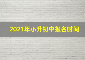 2021年小升初中报名时间