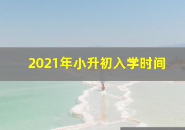 2021年小升初入学时间