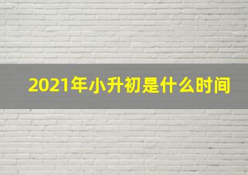 2021年小升初是什么时间