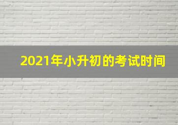 2021年小升初的考试时间