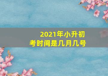 2021年小升初考时间是几月几号