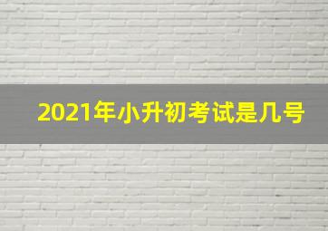 2021年小升初考试是几号