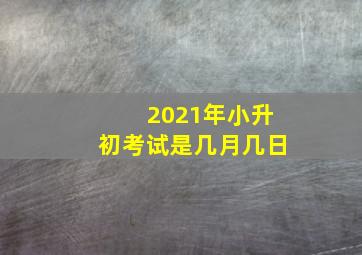 2021年小升初考试是几月几日