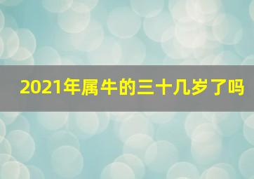 2021年属牛的三十几岁了吗